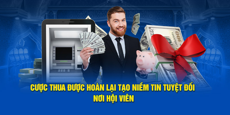 Cược thua được hoàn lại tạo niềm tin tuyệt đối nơi hội viên